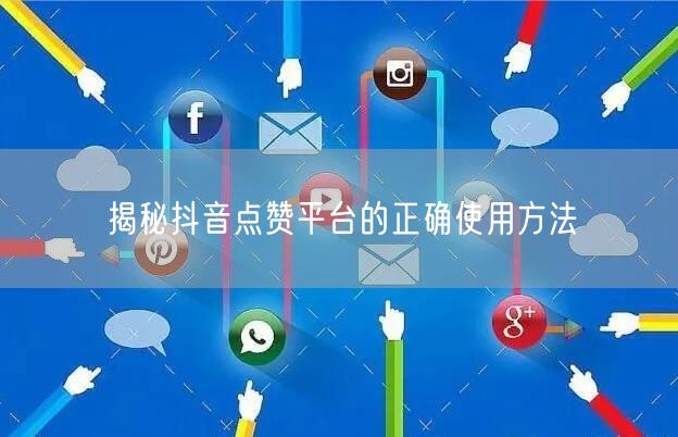揭秘抖音点赞平台的正确使用方法