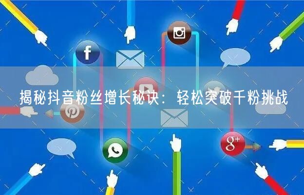 揭秘抖音粉丝增长秘诀：轻松突破千粉挑战