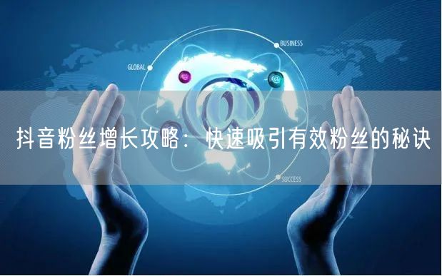 抖音粉丝增长攻略：快速吸引有效粉丝的秘诀