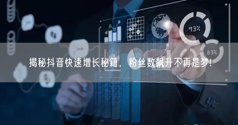 揭秘抖音快速增长秘籍，粉丝数飙升不再是梦!