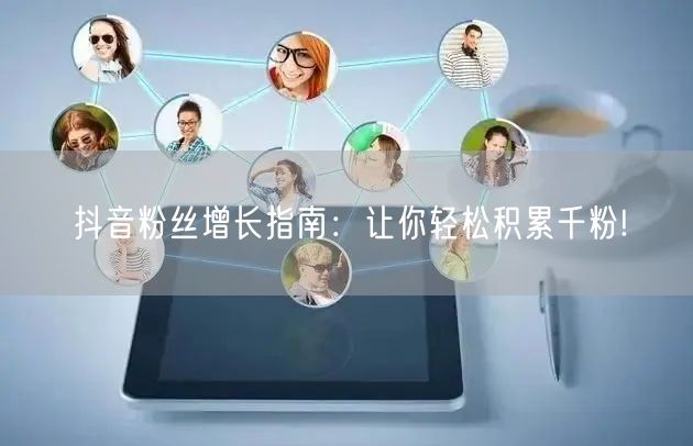 抖音粉丝增长指南：让你轻松积累千粉!