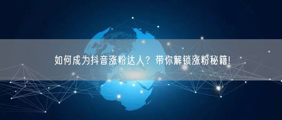 如何成为抖音涨粉达人？带你解锁涨粉秘籍!