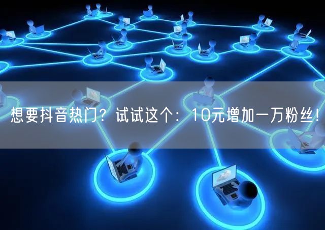 想要抖音热门？试试这个：10元增加一万粉丝！