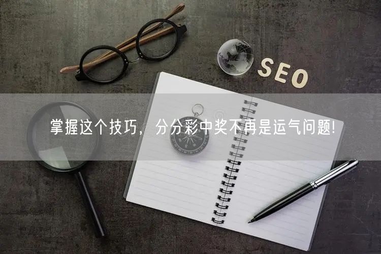 掌握这个技巧，分分彩中奖不再是运气问题!