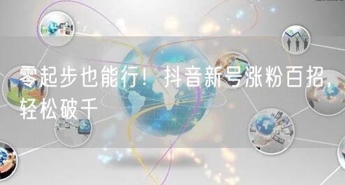 零起步也能行！抖音新号涨粉百招，轻松破千