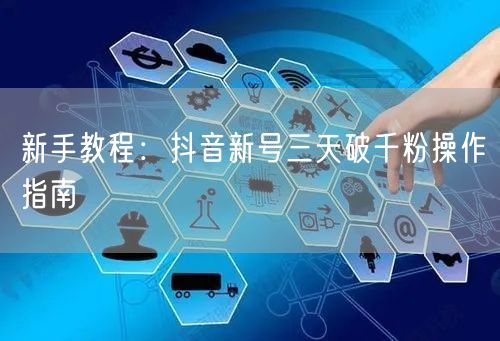 新手教程：抖音新号三天破千粉操作指南