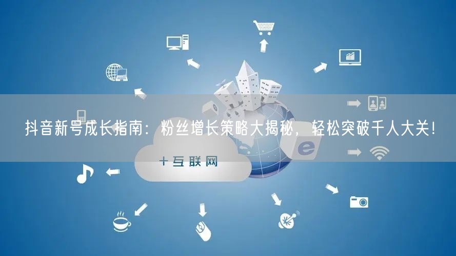 抖音新号成长指南：粉丝增长策略大揭秘，轻松突破千人大关！