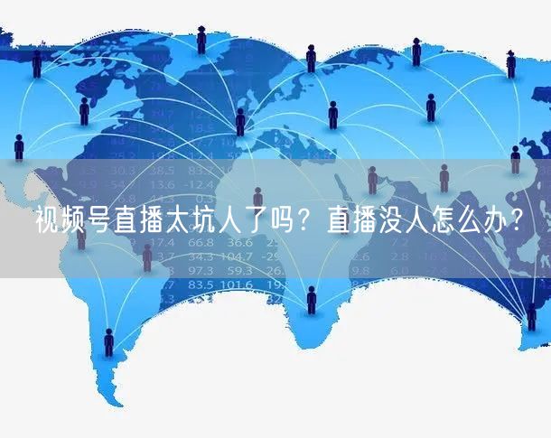 视频号直播太坑人了吗？直播没人怎么办？