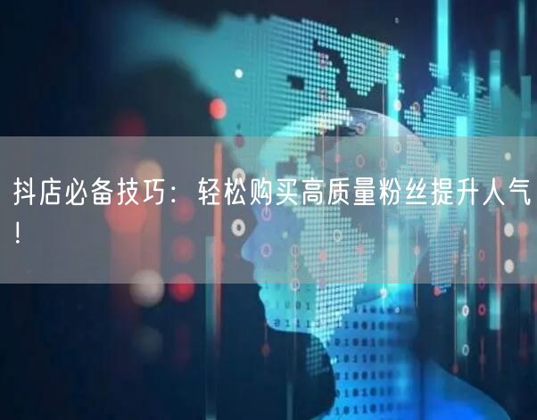 抖店必备技巧：轻松购买高质量粉丝提升人气！