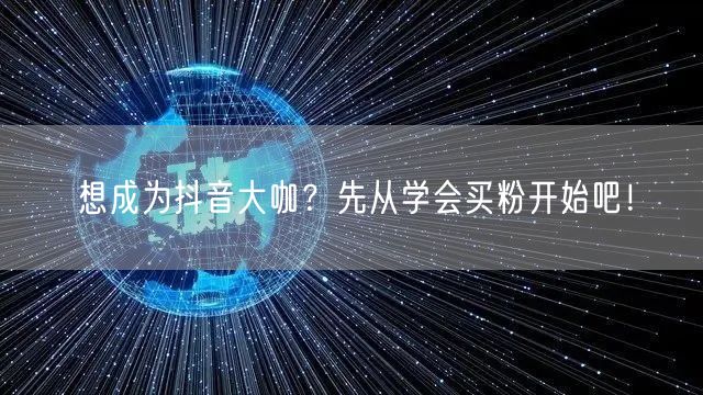 想成为抖音大咖？先从学会买粉开始吧！