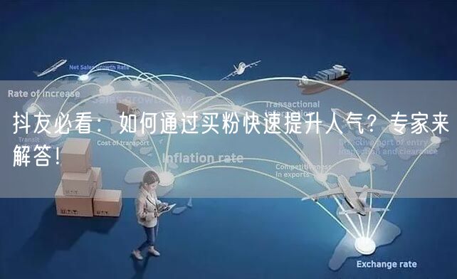 抖友必看：如何通过买粉快速提升人气？专家来解答！