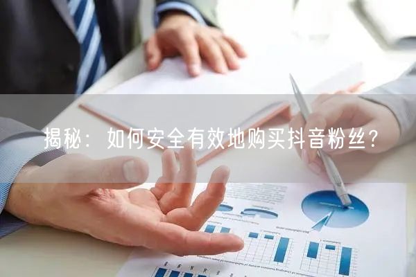 揭秘：如何安全有效地购买抖音粉丝？