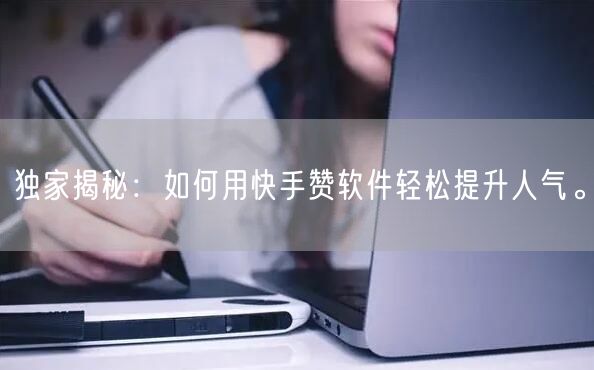 独家揭秘：如何用快手赞软件轻松提升人气。