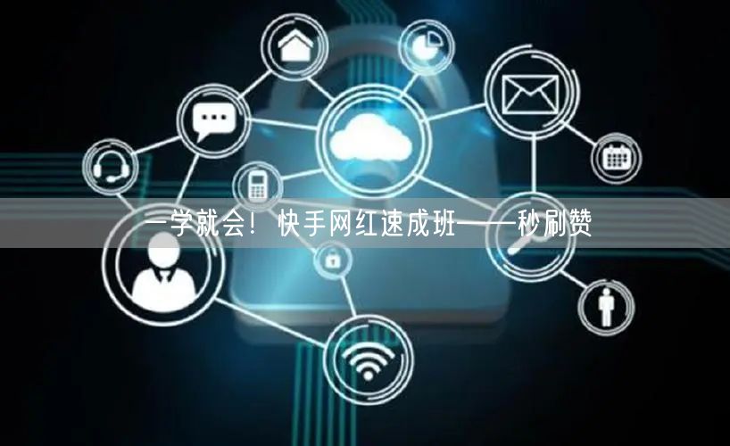 一学就会！快手网红速成班——秒刷赞