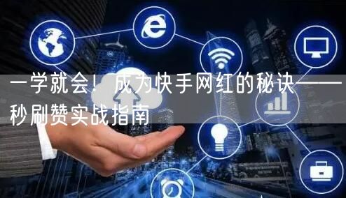 一学就会！成为快手网红的秘诀——秒刷赞实战指南