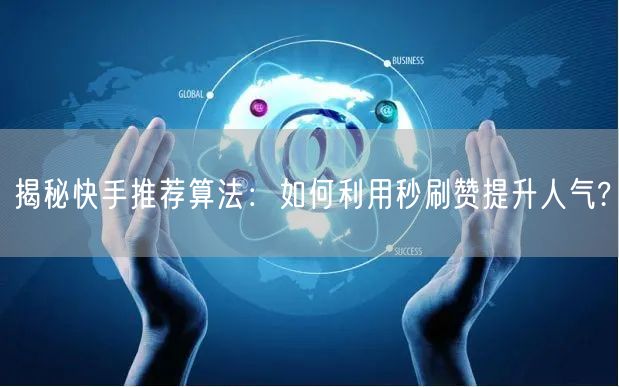 揭秘快手推荐算法：如何利用秒刷赞提升人气?