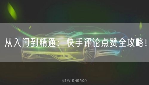 从入门到精通：快手评论点赞全攻略！
