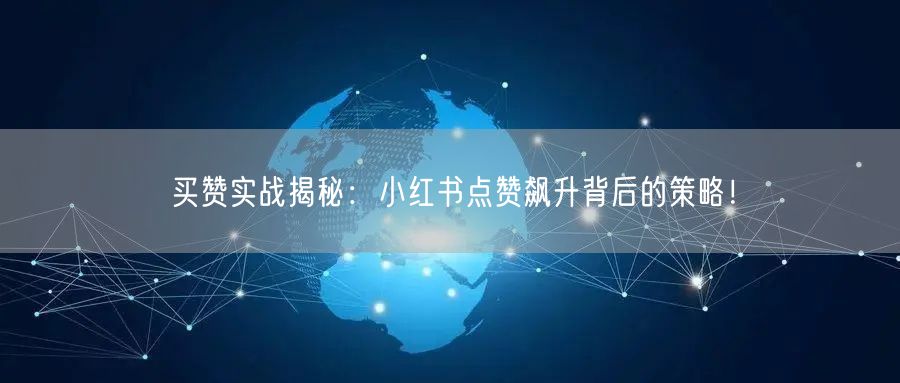 买赞实战揭秘：小红书点赞飙升背后的策略！