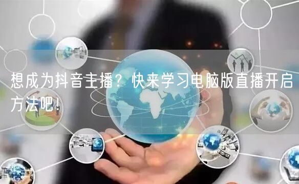 想成为抖音主播？快来学习电脑版直播开启方法吧！