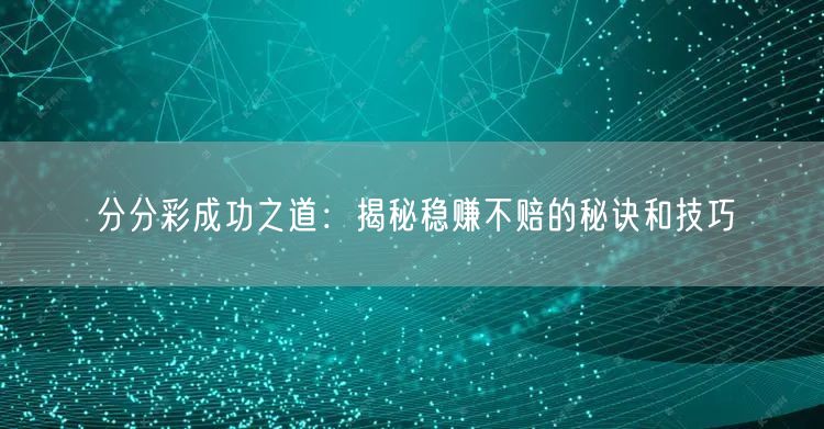 分分彩成功之道：揭秘稳赚不赔的秘诀和技巧