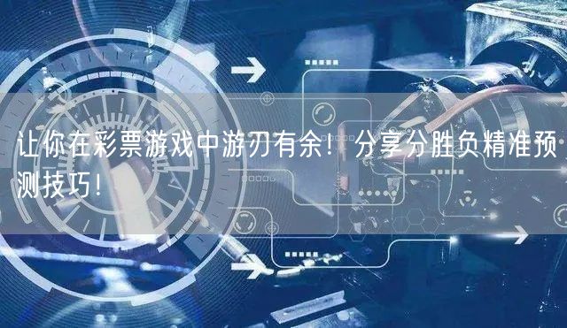 让你在彩票游戏中游刃有余！分享分胜负精准预测技巧！