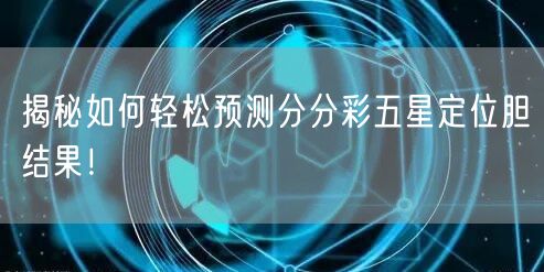揭秘如何轻松预测分分彩五星定位胆结果！